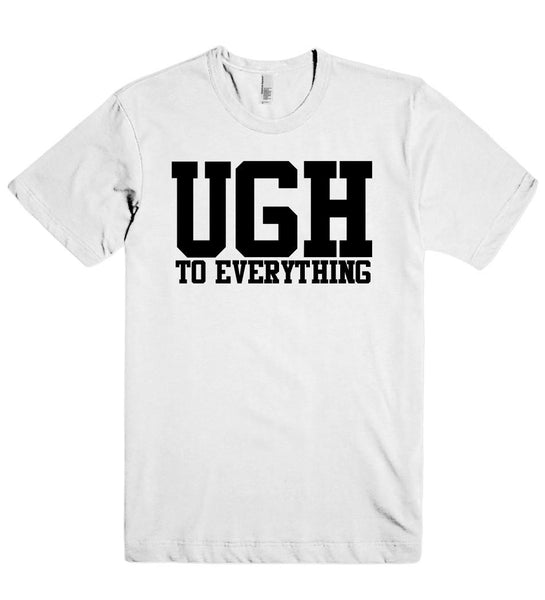 ugh to everything t shirt