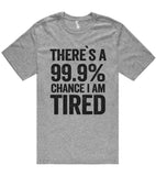 there`s a 99.9% chance i am tired t shirt