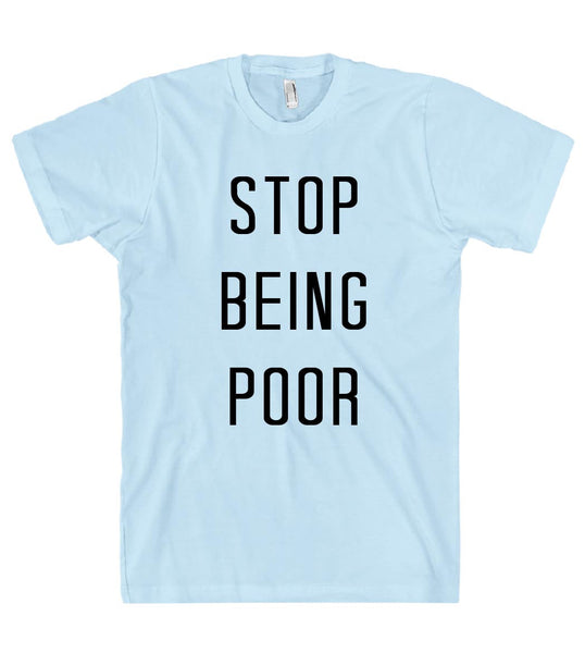 stop being poor t shirt