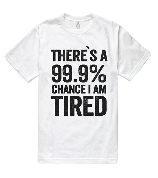 there`s a 99.9% chance i am tired t shirt