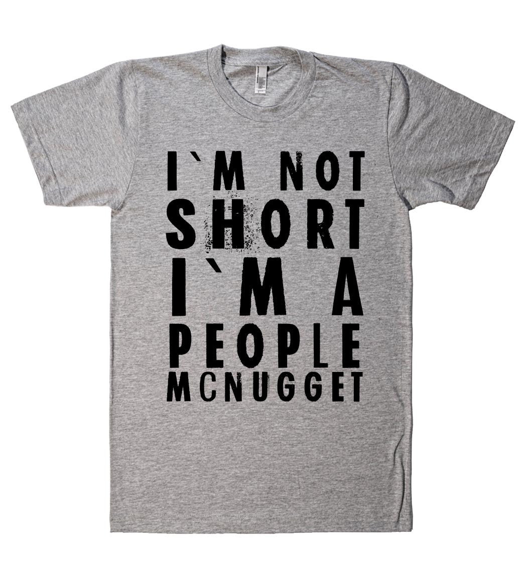 I`M NOT SHORT I`M A PEOPLE MCNUGGET T SHIRT