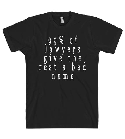 99% of lawyers give the rest a bad name tshirt