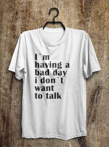 I`m  having a bad day i don`t want  to talk t shirt