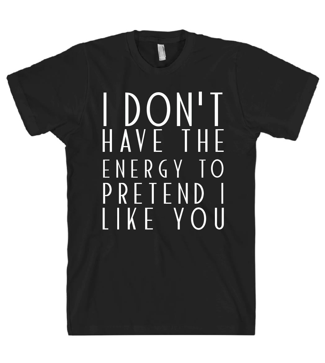 i dont have the energy to pretend i like you tshirt