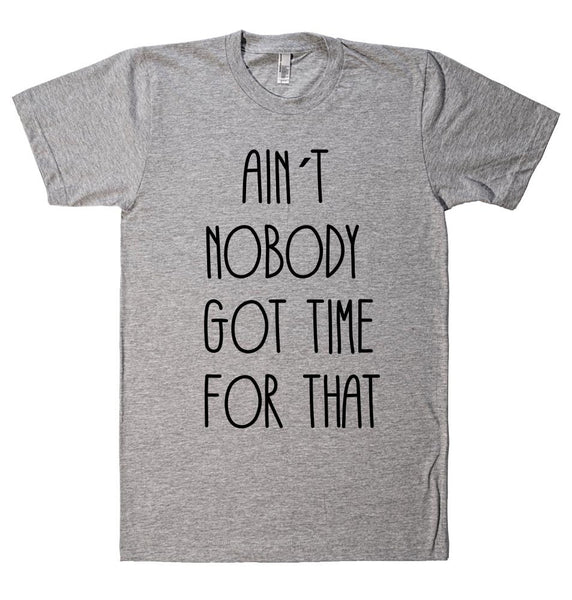 AIN`T  NOBODY  GOT TIME  FOR THAT t shirt