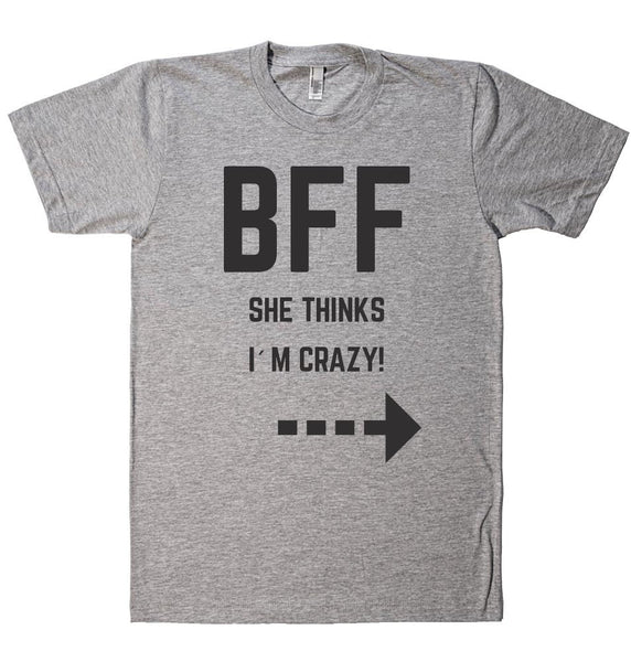 BFF SHE THINKS I`M CRAZY! t-shirt