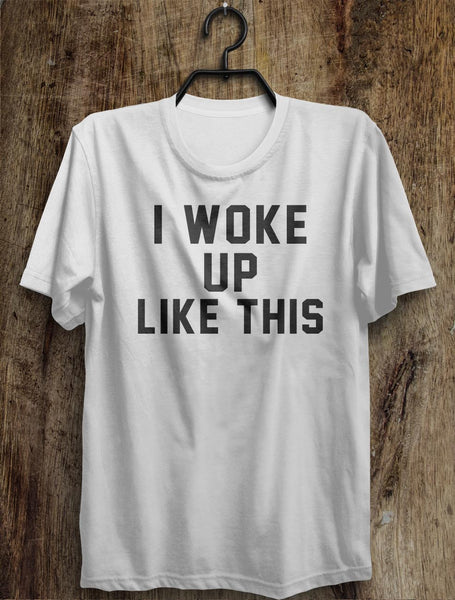 i woke  up like this t shirt