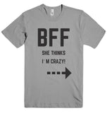 BFF SHE THINKS I`M CRAZY! t-shirt