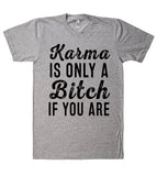 Karma IS ONLY A Bitch IF YOU ARE T SHIRT