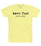 have fun! (seriously) t shirt