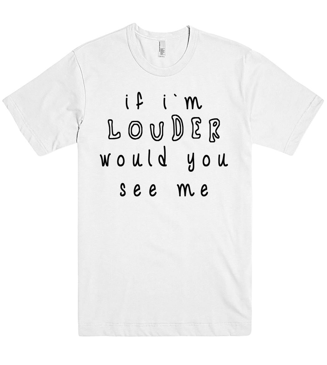 if im louder would you see me tshirt