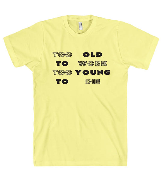 Too old to work too young to die t shirt