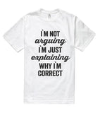 i`m not arguing i`m just explaining why i`m correct t shirt