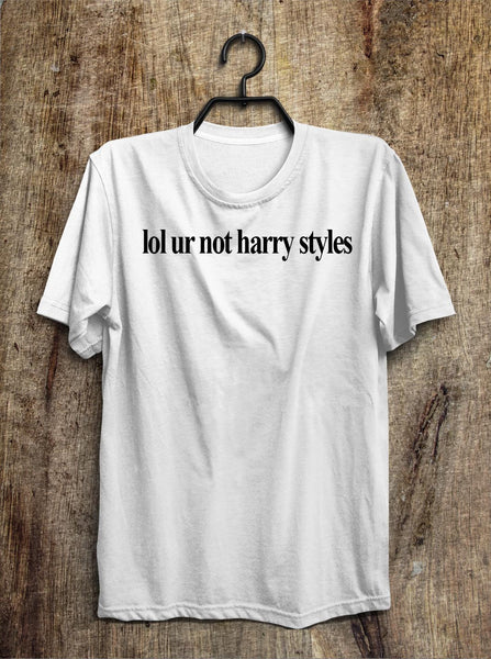 lol ur not harry styles t shirt