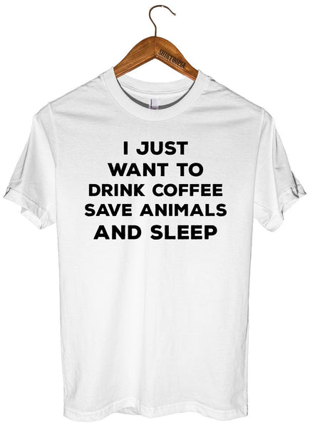 I JUST  WANT TO  DRINK COFFEE SAVE ANIMALS AND SLEEP T-SHIRT UNISEX