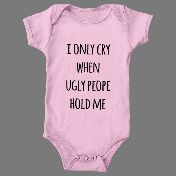 I Only cry when ugly people hold me