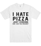 "i hate pizza just kidding god, can you imagine t shirt"