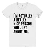 i`m actually a really nice person. you just annoy me t shirt