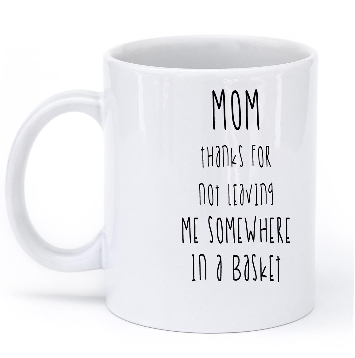 mom thanks for not leaving me somewhere in a basket mug