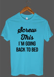 Screw This I`M GOING BACK TO BED t shirt