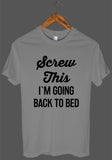 Screw This I`M GOING BACK TO BED t shirt