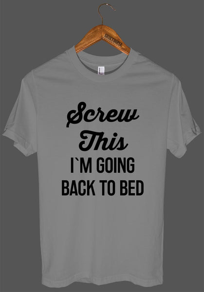 Screw This I`M GOING BACK TO BED t shirt