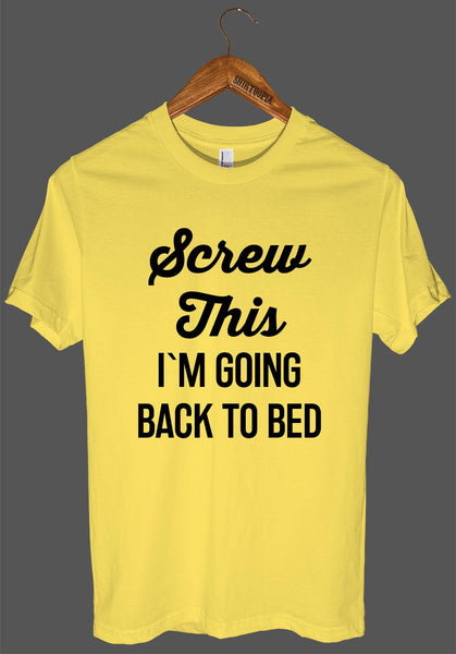 Screw This I`M GOING BACK TO BED t shirt