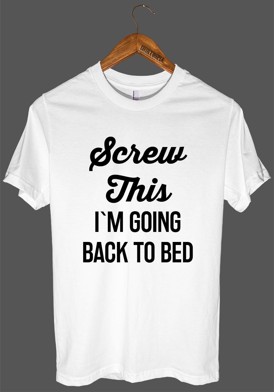 Screw This I`M GOING BACK TO BED t shirt