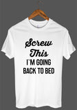 Screw This I`M GOING BACK TO BED t shirt