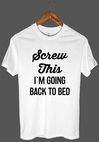 Screw This I`M GOING BACK TO BED t shirt