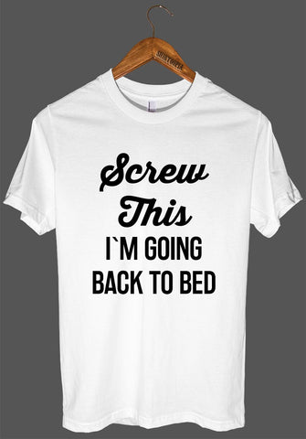 Screw This I`M GOING BACK TO BED t shirt